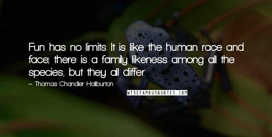 Thomas Chandler Haliburton Quotes: Fun has no limits. It is like the human race and face; there is a family likeness among all the species, but they all differ.