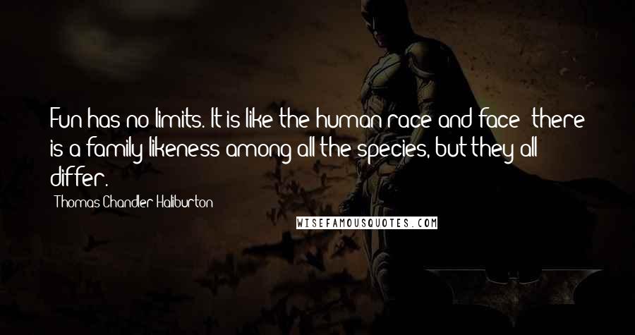 Thomas Chandler Haliburton Quotes: Fun has no limits. It is like the human race and face; there is a family likeness among all the species, but they all differ.