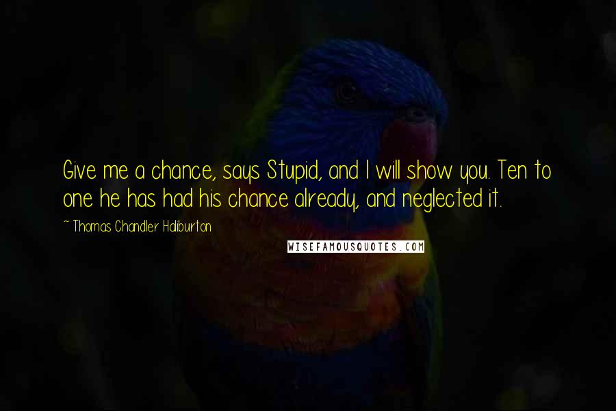 Thomas Chandler Haliburton Quotes: Give me a chance, says Stupid, and I will show you. Ten to one he has had his chance already, and neglected it.