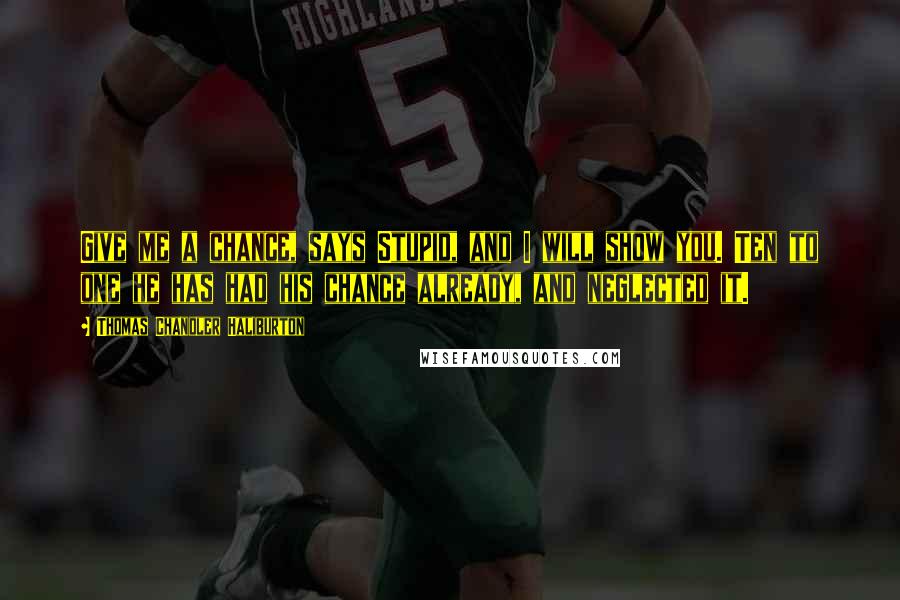 Thomas Chandler Haliburton Quotes: Give me a chance, says Stupid, and I will show you. Ten to one he has had his chance already, and neglected it.