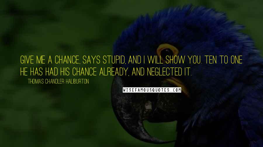 Thomas Chandler Haliburton Quotes: Give me a chance, says Stupid, and I will show you. Ten to one he has had his chance already, and neglected it.