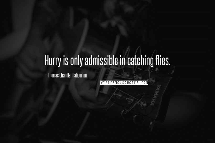 Thomas Chandler Haliburton Quotes: Hurry is only admissible in catching flies.