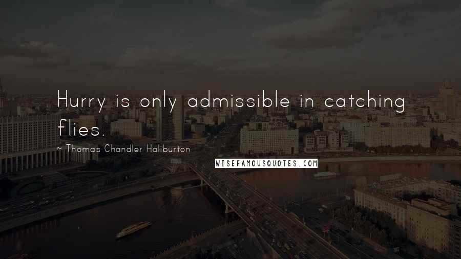 Thomas Chandler Haliburton Quotes: Hurry is only admissible in catching flies.