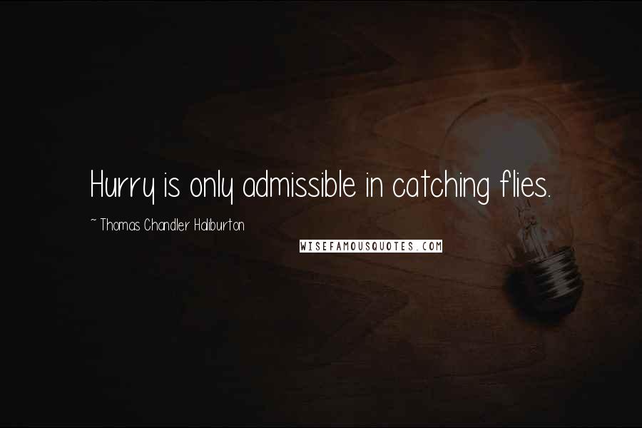 Thomas Chandler Haliburton Quotes: Hurry is only admissible in catching flies.