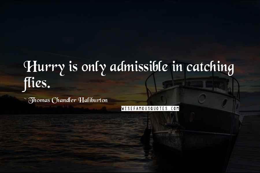 Thomas Chandler Haliburton Quotes: Hurry is only admissible in catching flies.