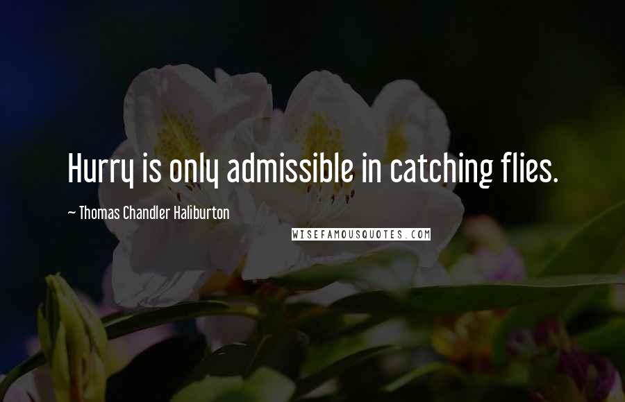 Thomas Chandler Haliburton Quotes: Hurry is only admissible in catching flies.