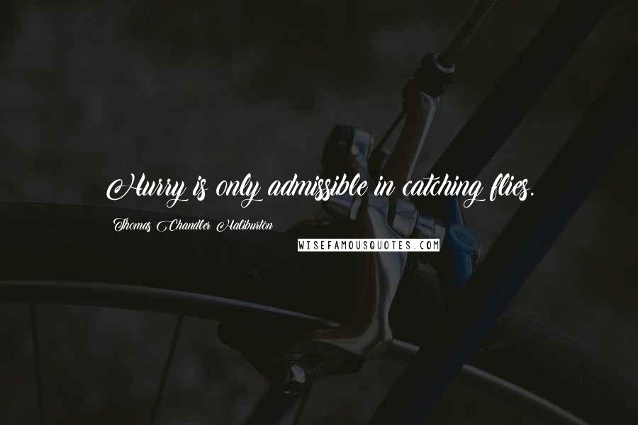 Thomas Chandler Haliburton Quotes: Hurry is only admissible in catching flies.