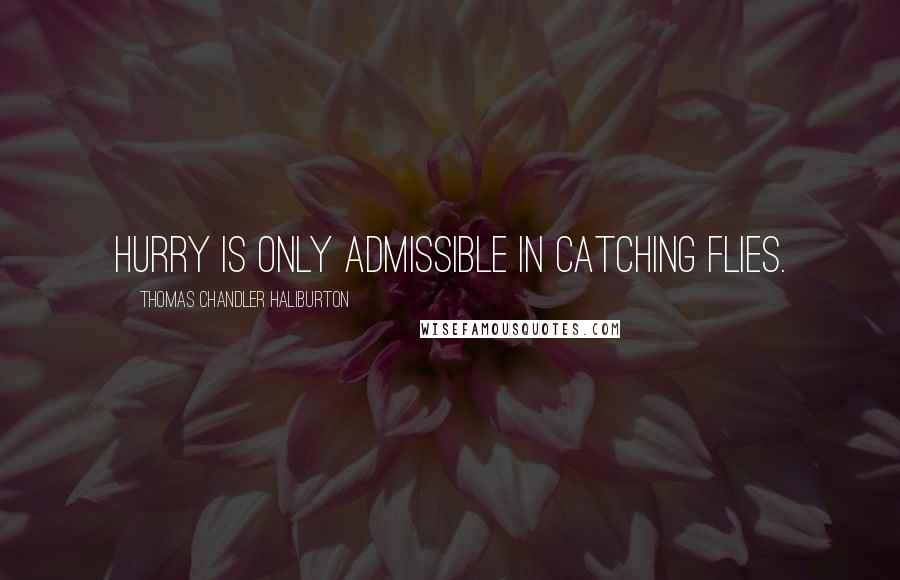 Thomas Chandler Haliburton Quotes: Hurry is only admissible in catching flies.