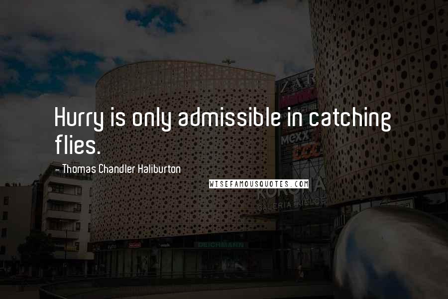 Thomas Chandler Haliburton Quotes: Hurry is only admissible in catching flies.