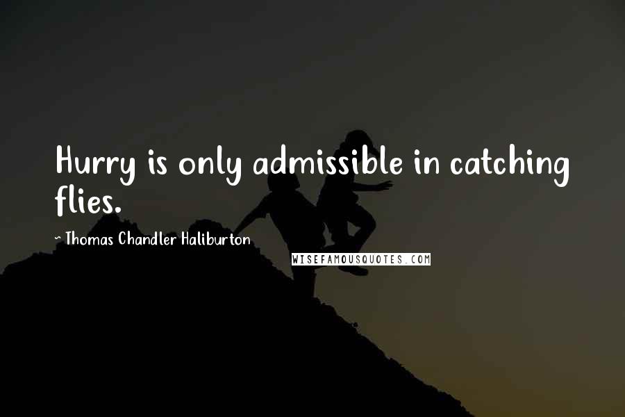 Thomas Chandler Haliburton Quotes: Hurry is only admissible in catching flies.