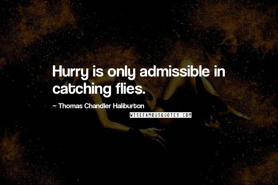 Thomas Chandler Haliburton Quotes: Hurry is only admissible in catching flies.