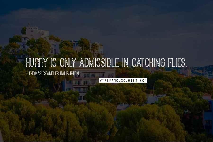 Thomas Chandler Haliburton Quotes: Hurry is only admissible in catching flies.