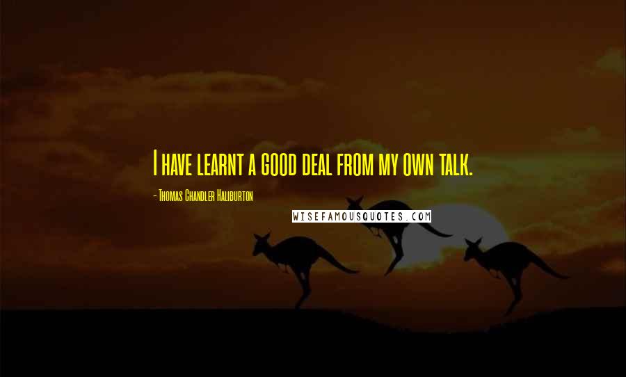 Thomas Chandler Haliburton Quotes: I have learnt a good deal from my own talk.