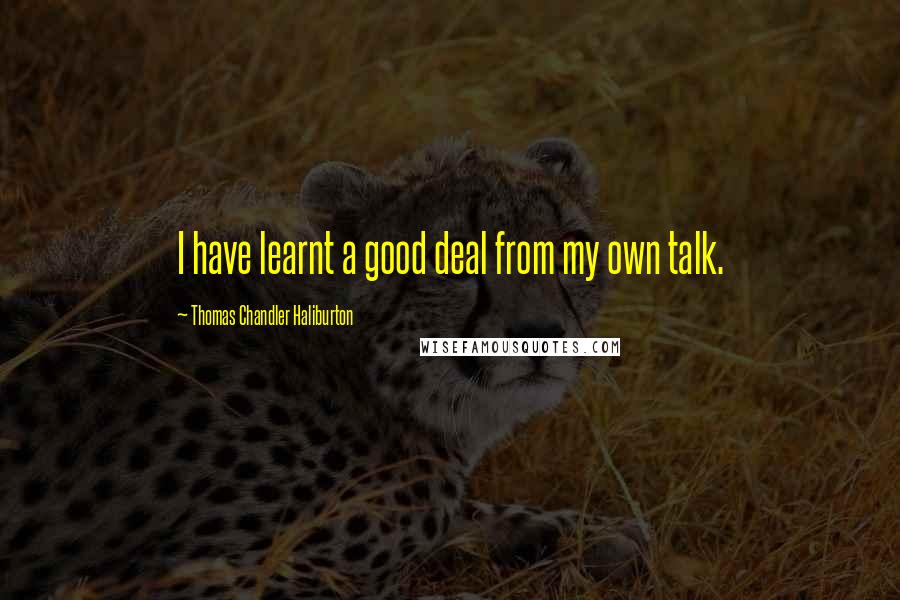 Thomas Chandler Haliburton Quotes: I have learnt a good deal from my own talk.
