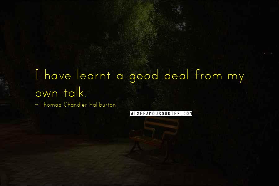 Thomas Chandler Haliburton Quotes: I have learnt a good deal from my own talk.