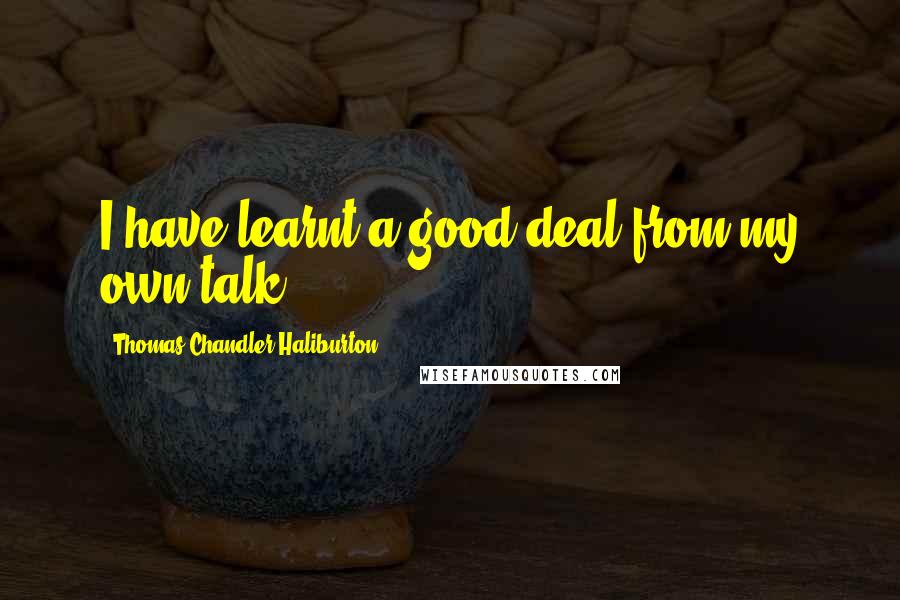 Thomas Chandler Haliburton Quotes: I have learnt a good deal from my own talk.