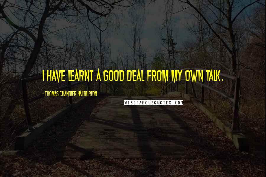 Thomas Chandler Haliburton Quotes: I have learnt a good deal from my own talk.