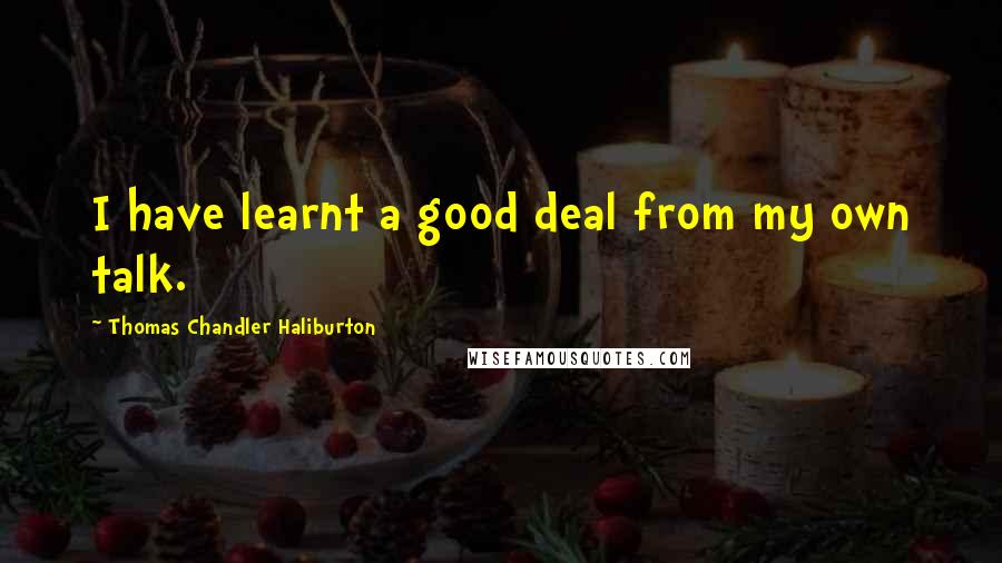 Thomas Chandler Haliburton Quotes: I have learnt a good deal from my own talk.