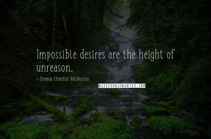 Thomas Chandler Haliburton Quotes: Impossible desires are the height of unreason.