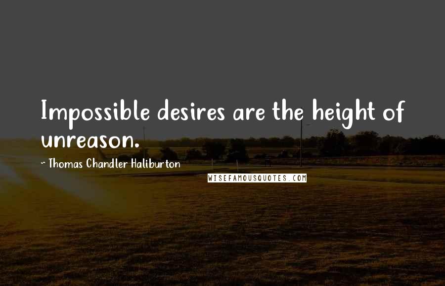 Thomas Chandler Haliburton Quotes: Impossible desires are the height of unreason.