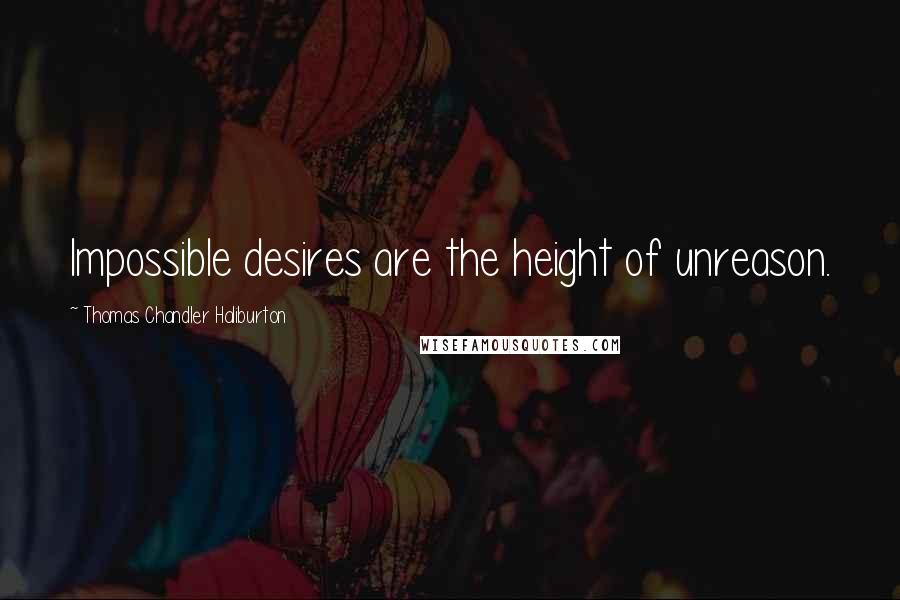 Thomas Chandler Haliburton Quotes: Impossible desires are the height of unreason.