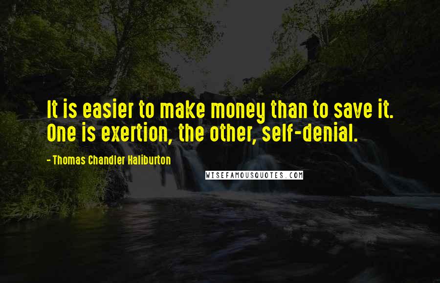 Thomas Chandler Haliburton Quotes: It is easier to make money than to save it. One is exertion, the other, self-denial.