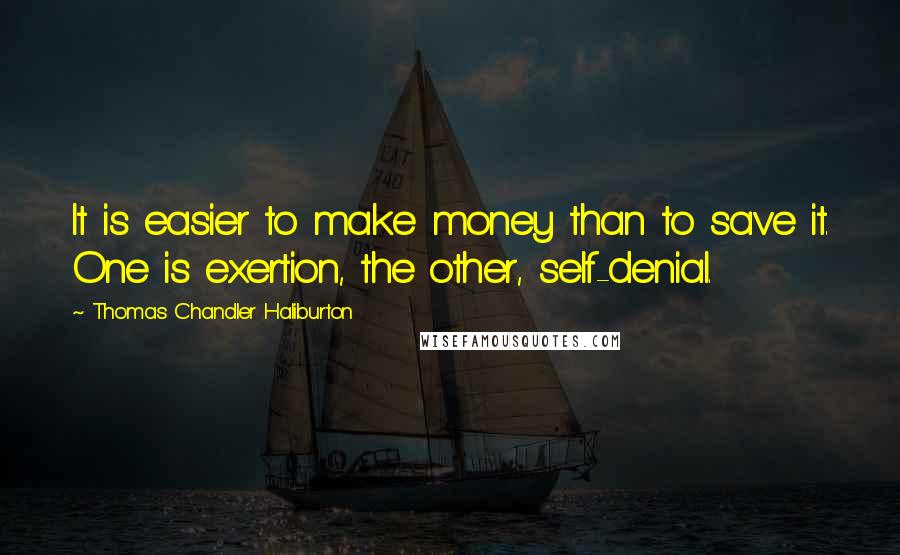 Thomas Chandler Haliburton Quotes: It is easier to make money than to save it. One is exertion, the other, self-denial.