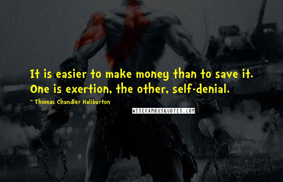 Thomas Chandler Haliburton Quotes: It is easier to make money than to save it. One is exertion, the other, self-denial.