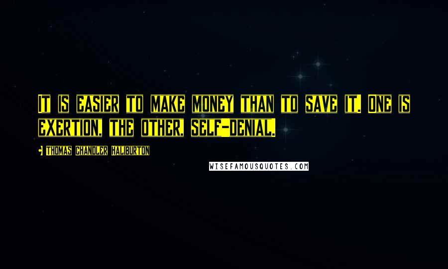 Thomas Chandler Haliburton Quotes: It is easier to make money than to save it. One is exertion, the other, self-denial.