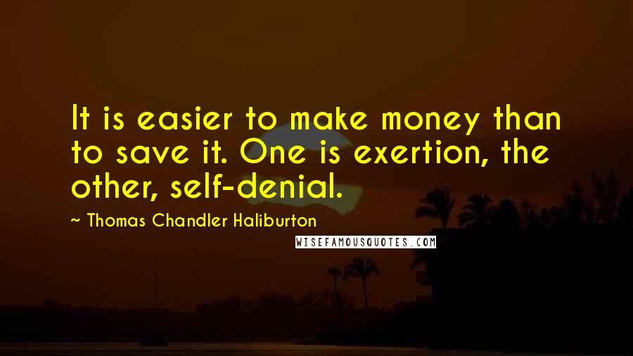 Thomas Chandler Haliburton Quotes: It is easier to make money than to save it. One is exertion, the other, self-denial.