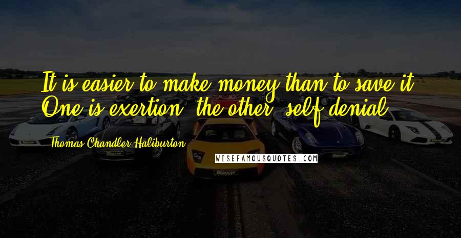 Thomas Chandler Haliburton Quotes: It is easier to make money than to save it. One is exertion, the other, self-denial.