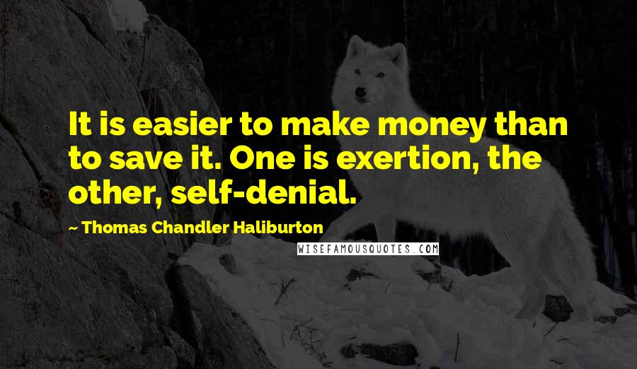 Thomas Chandler Haliburton Quotes: It is easier to make money than to save it. One is exertion, the other, self-denial.