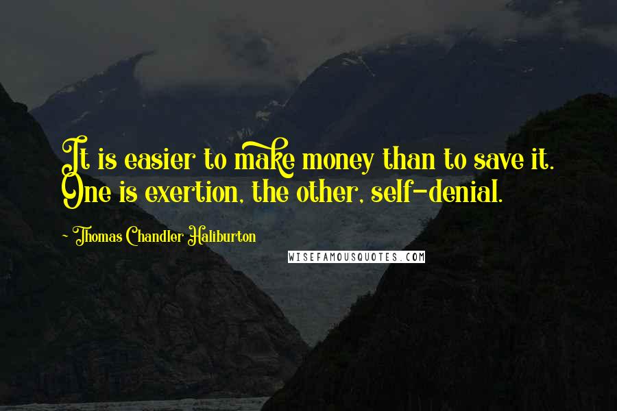 Thomas Chandler Haliburton Quotes: It is easier to make money than to save it. One is exertion, the other, self-denial.