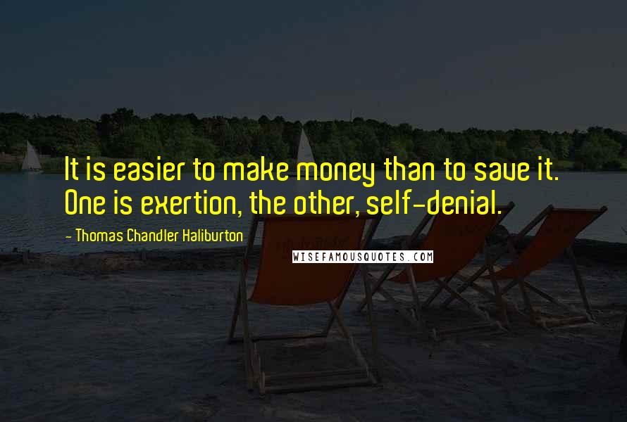 Thomas Chandler Haliburton Quotes: It is easier to make money than to save it. One is exertion, the other, self-denial.