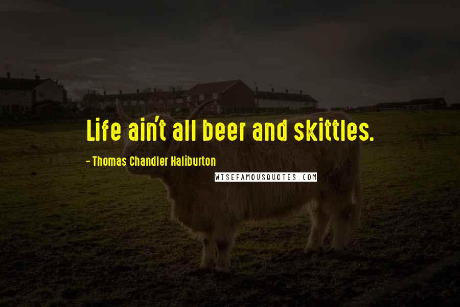 Thomas Chandler Haliburton Quotes: Life ain't all beer and skittles.