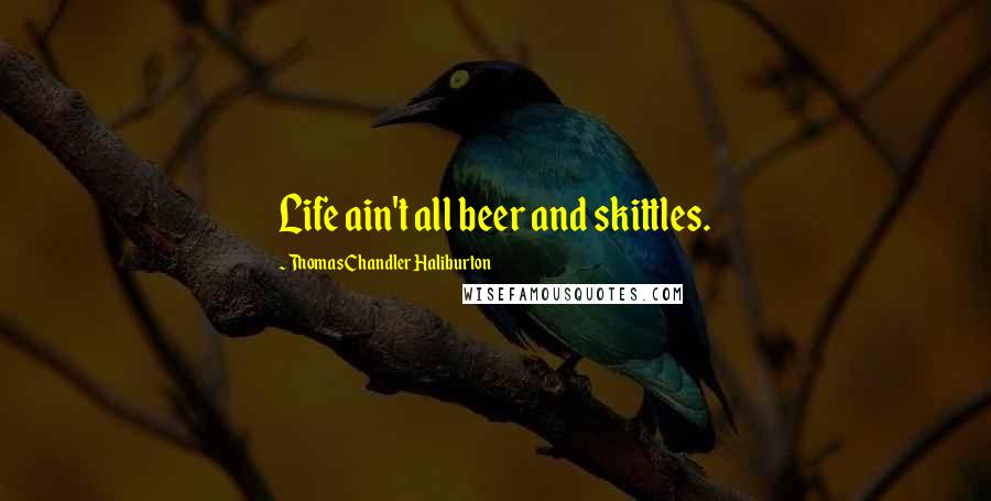Thomas Chandler Haliburton Quotes: Life ain't all beer and skittles.