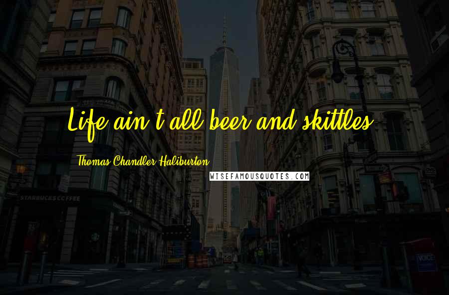 Thomas Chandler Haliburton Quotes: Life ain't all beer and skittles.