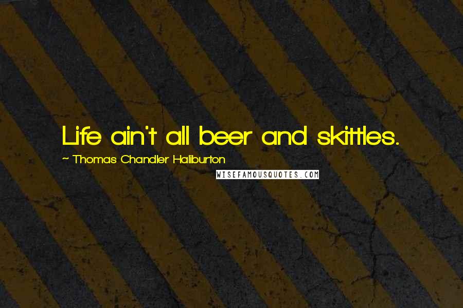 Thomas Chandler Haliburton Quotes: Life ain't all beer and skittles.