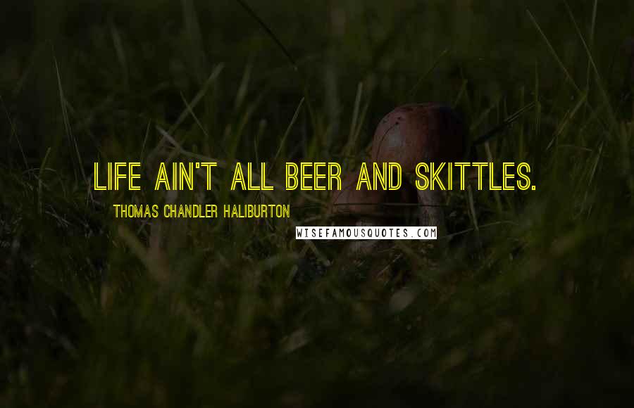 Thomas Chandler Haliburton Quotes: Life ain't all beer and skittles.