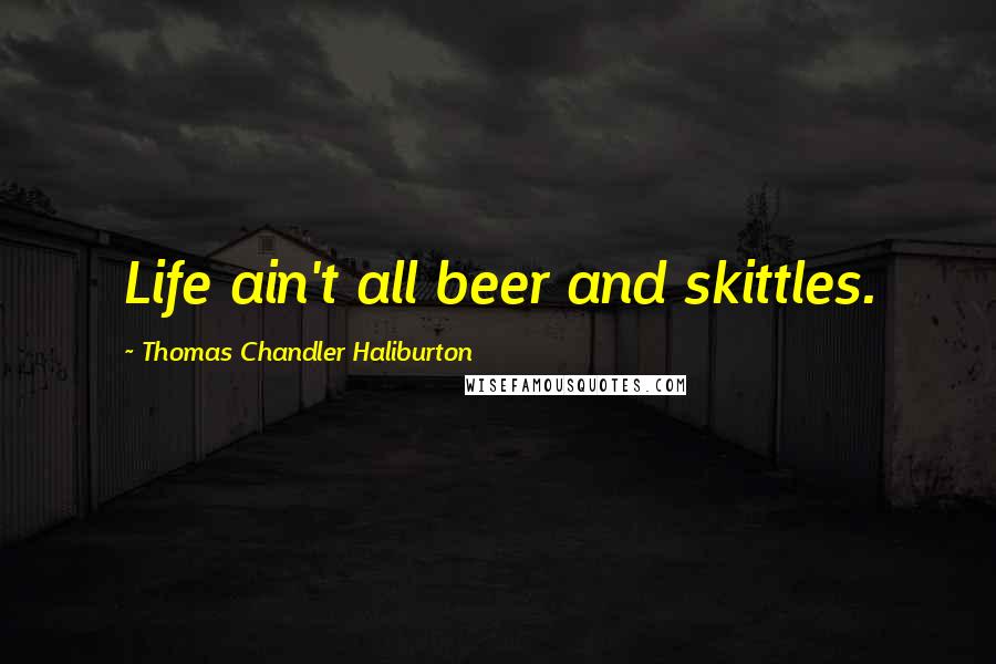 Thomas Chandler Haliburton Quotes: Life ain't all beer and skittles.