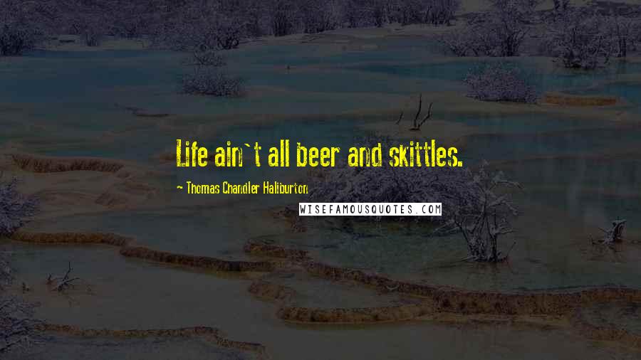 Thomas Chandler Haliburton Quotes: Life ain't all beer and skittles.