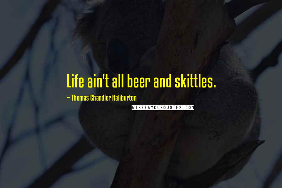 Thomas Chandler Haliburton Quotes: Life ain't all beer and skittles.