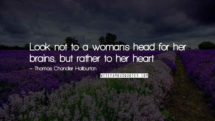 Thomas Chandler Haliburton Quotes: Look not to a woman's head for her brains, but rather to her heart.