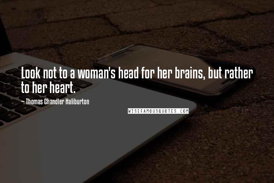 Thomas Chandler Haliburton Quotes: Look not to a woman's head for her brains, but rather to her heart.