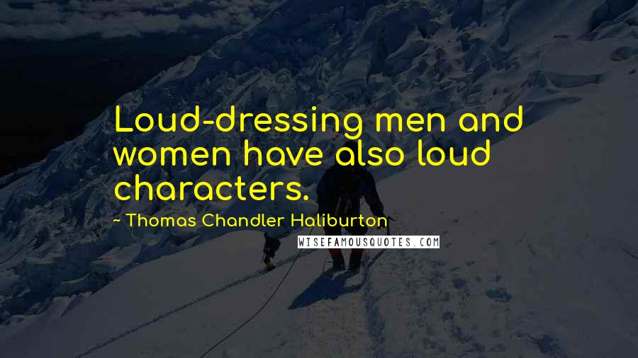 Thomas Chandler Haliburton Quotes: Loud-dressing men and women have also loud characters.