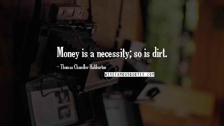 Thomas Chandler Haliburton Quotes: Money is a necessity; so is dirt.