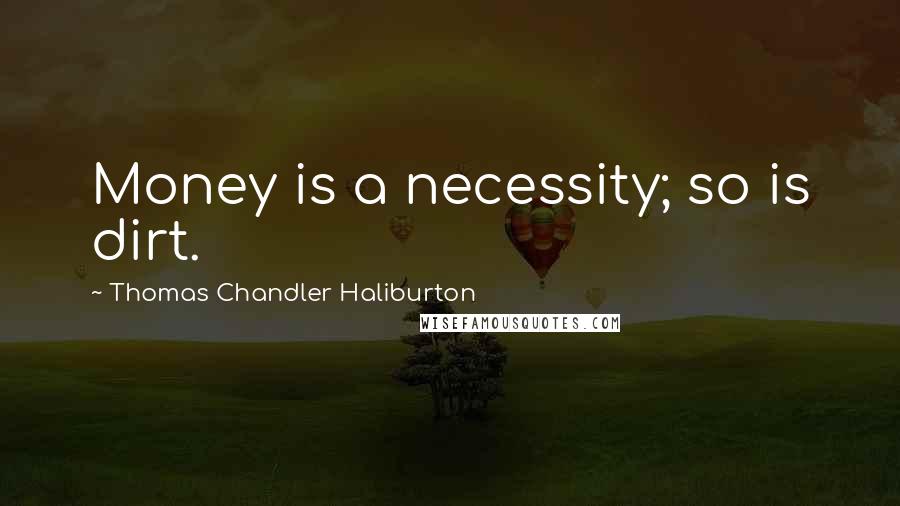 Thomas Chandler Haliburton Quotes: Money is a necessity; so is dirt.
