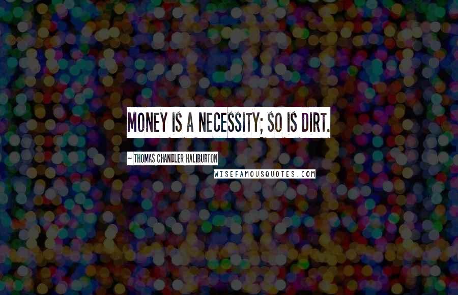 Thomas Chandler Haliburton Quotes: Money is a necessity; so is dirt.