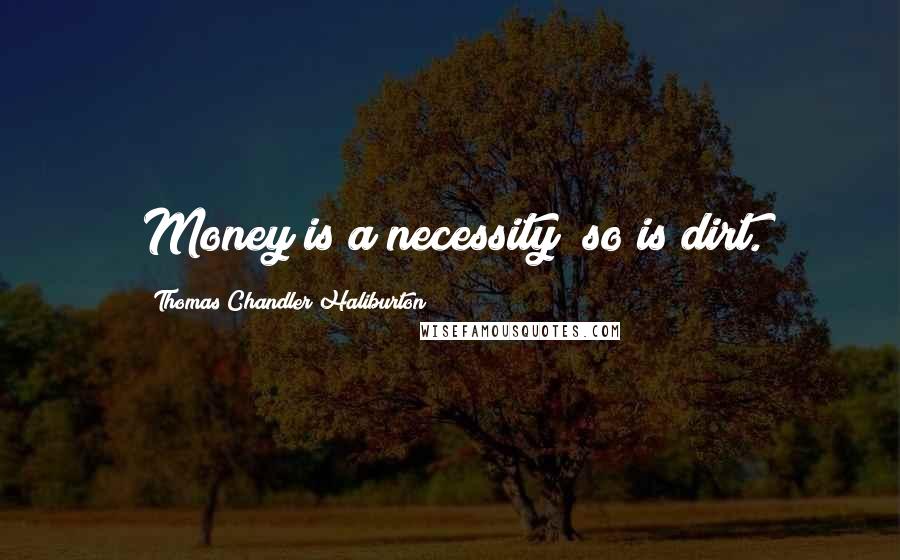 Thomas Chandler Haliburton Quotes: Money is a necessity; so is dirt.