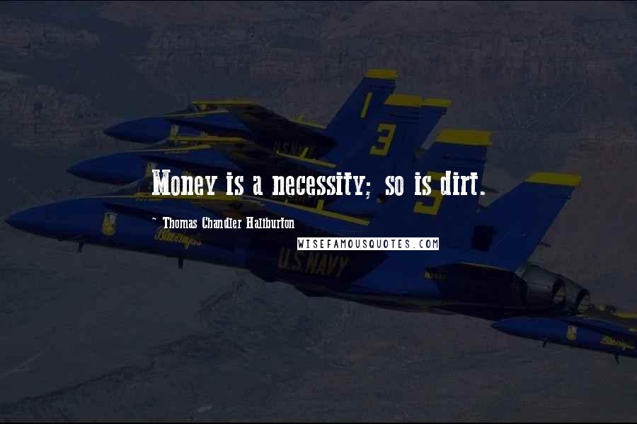 Thomas Chandler Haliburton Quotes: Money is a necessity; so is dirt.